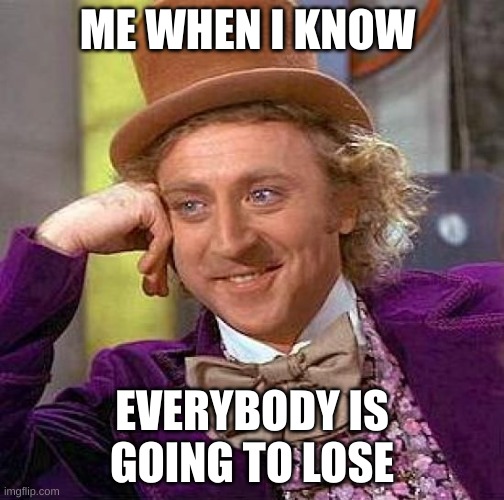 Creepy Condescending Wonka | ME WHEN I KNOW; EVERYBODY IS GOING TO LOSE | image tagged in memes,creepy condescending wonka | made w/ Imgflip meme maker
