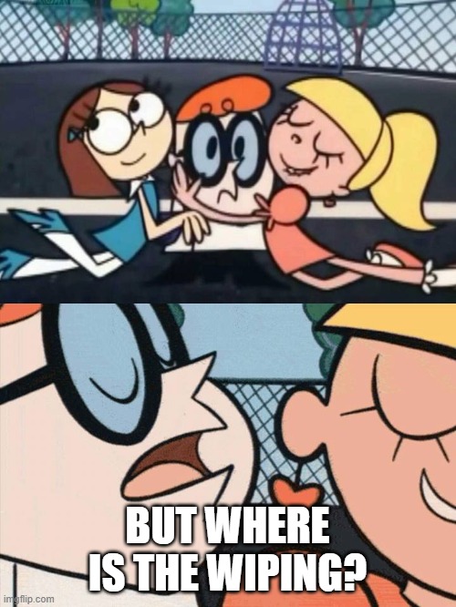 I Love Your Accent | BUT WHERE IS THE WIPING? | image tagged in i love your accent | made w/ Imgflip meme maker