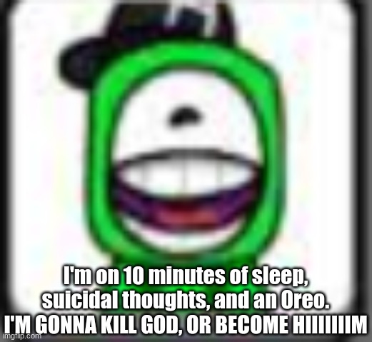 hehehaha | I'm on 10 minutes of sleep, suicidal thoughts, and an Oreo.
I'M GONNA KILL GOD, OR BECOME HIIIIIIIM | image tagged in hehehaha | made w/ Imgflip meme maker