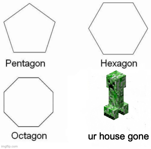 Pentagon Hexagon Octagon Meme | ur house gone | image tagged in memes,pentagon hexagon octagon | made w/ Imgflip meme maker