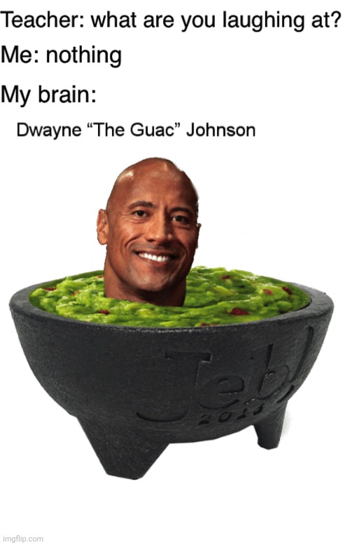 Dwayne "The Guac" Johnson | image tagged in teacher what are you laughing at,dwayne johnson,dwayne the rock johnson,memes,meme | made w/ Imgflip meme maker