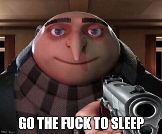 Gru Gun | GO THE FUCK TO SLEEP | image tagged in gru gun | made w/ Imgflip meme maker