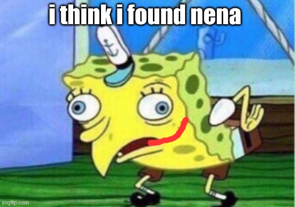 meme4 | i think i found nena | image tagged in memes,mocking spongebob,creepypasta | made w/ Imgflip meme maker