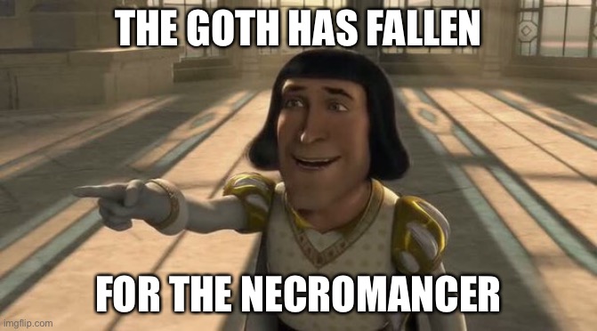 the goth has fallen for the necromancer | THE GOTH HAS FALLEN; FOR THE NECROMANCER | image tagged in lord farquaad | made w/ Imgflip meme maker