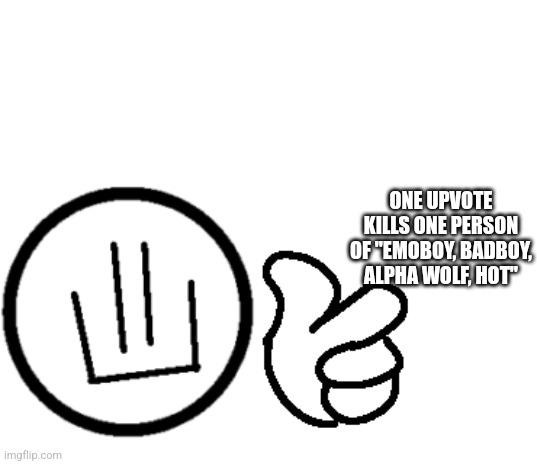 This is a revolution | ONE UPVOTE KILLS ONE PERSON OF "EMOBOY, BADBOY, ALPHA WOLF, HOT" | image tagged in kill them all | made w/ Imgflip meme maker