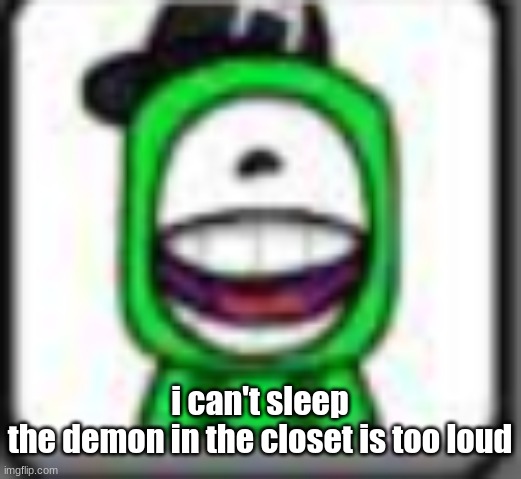 hehehaha | i can't sleep
the demon in the closet is too loud | image tagged in hehehaha | made w/ Imgflip meme maker