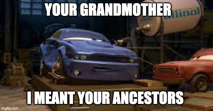 YOUR GRANDMOTHER; I MEANT YOUR ANCESTORS | made w/ Imgflip meme maker