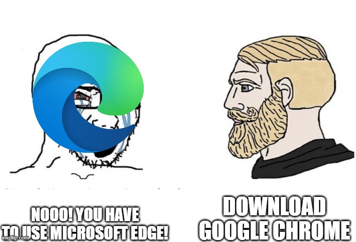 i love google | DOWNLOAD GOOGLE CHROME; NOOO! YOU HAVE TO USE MICROSOFT EDGE! | image tagged in soyboy vs yes chad | made w/ Imgflip meme maker