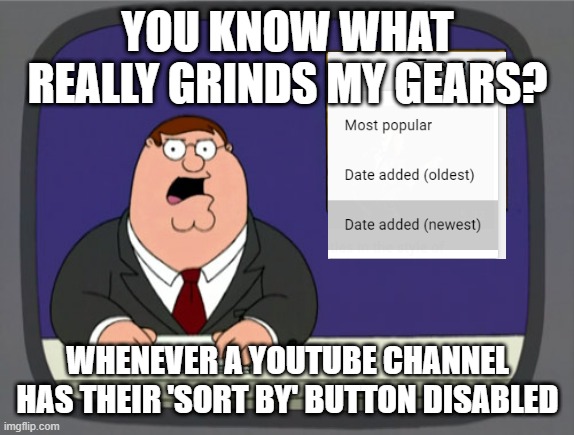 Peter Griffin News Meme |  YOU KNOW WHAT REALLY GRINDS MY GEARS? WHENEVER A YOUTUBE CHANNEL HAS THEIR 'SORT BY' BUTTON DISABLED | image tagged in memes,peter griffin news,youtube,funny | made w/ Imgflip meme maker