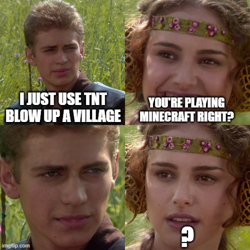 this guy playing minecraft right? | I JUST USE TNT BLOW UP A VILLAGE; YOU'RE PLAYING MINECRAFT RIGHT? ? | image tagged in anakin padme 4 panel | made w/ Imgflip meme maker