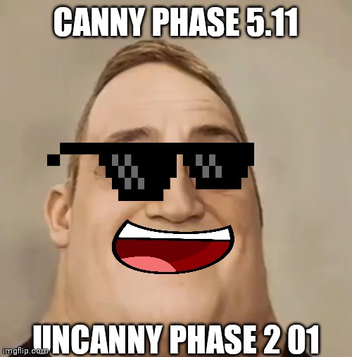 Phase 2 01 | CANNY PHASE 5.11; UNCANNY PHASE 2 01 | image tagged in phase 2 05 | made w/ Imgflip meme maker