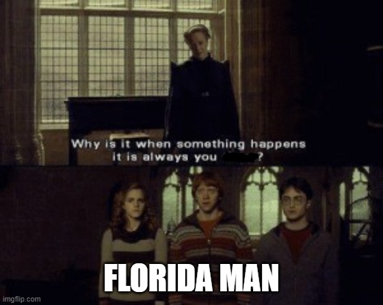 Why is it that when something happens | FLORIDA MAN | image tagged in why is it that when something happens | made w/ Imgflip meme maker