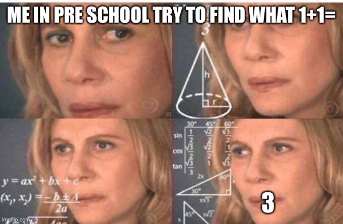 Math lady/Confused lady | ME IN PRE SCHOOL TRY TO FIND WHAT 1+1=; 3 | image tagged in math lady/confused lady | made w/ Imgflip meme maker