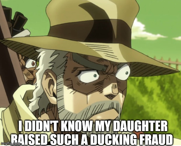 Jojo hmmm | I DIDN'T KNOW MY DAUGHTER RAISED SUCH A DUCKING FRAUD | image tagged in jojo hmmm | made w/ Imgflip meme maker
