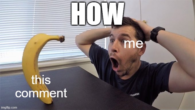 Man shocked at banana original | me this comment HOW | image tagged in man shocked at banana original | made w/ Imgflip meme maker