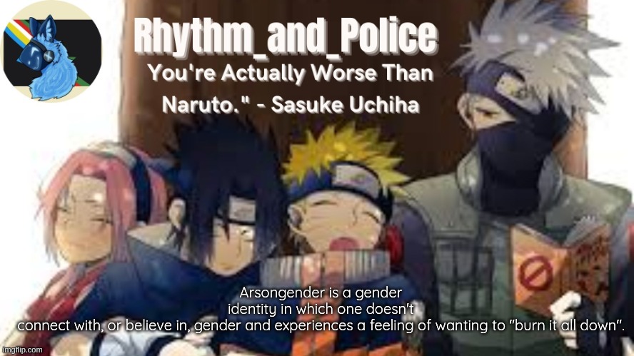 Arsongender is a gender identity in which one doesn't connect with, or believe in, gender and experiences a feeling of wanting t | Arsongender is a gender identity in which one doesn't connect with, or believe in, gender and experiences a feeling of wanting to "burn it all down". | image tagged in naruto temp | made w/ Imgflip meme maker