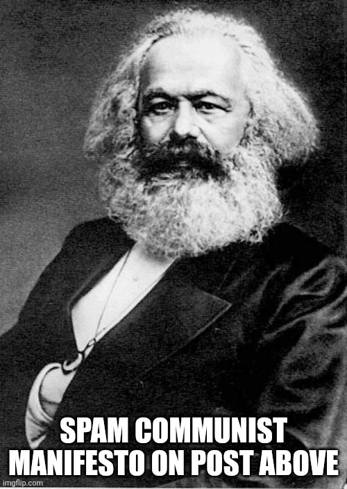 Karl Marx | SPAM COMMUNIST MANIFESTO ON POST ABOVE | image tagged in karl marx | made w/ Imgflip meme maker