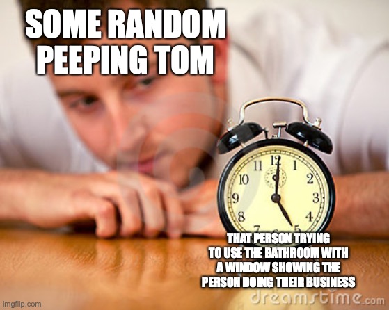 Clock Staring Man | SOME RANDOM PEEPING TOM THAT PERSON TRYING TO USE THE BATHROOM WITH A WINDOW SHOWING THE PERSON DOING THEIR BUSINESS | image tagged in clock staring man | made w/ Imgflip meme maker