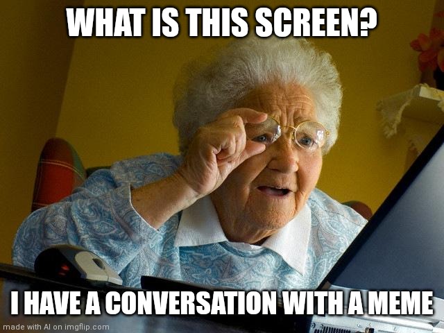 Idk | WHAT IS THIS SCREEN? I HAVE A CONVERSATION WITH A MEME | image tagged in memes,grandma finds the internet | made w/ Imgflip meme maker