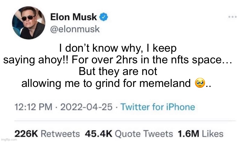 Nfts | I don’t know why, I keep saying ahoy!! For over 2hrs in the nfts space…
But they are not allowing me to grind for memeland 🥹.. | image tagged in elon musk buying twitter | made w/ Imgflip meme maker
