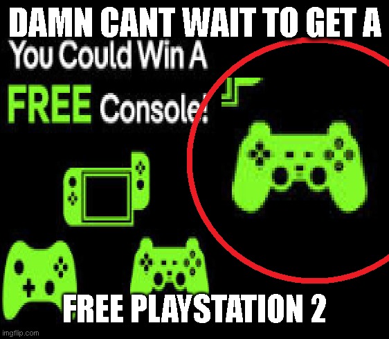 Damn Cant wait to get a plastation 2 | DAMN CANT WAIT TO GET A; FREE PLAYSTATION 2 | image tagged in playstation | made w/ Imgflip meme maker