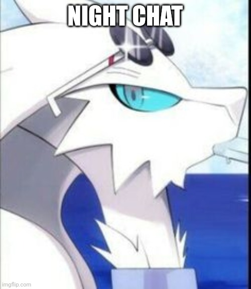 Reshiram with sunglasses | NIGHT CHAT | image tagged in reshiram with sunglasses | made w/ Imgflip meme maker