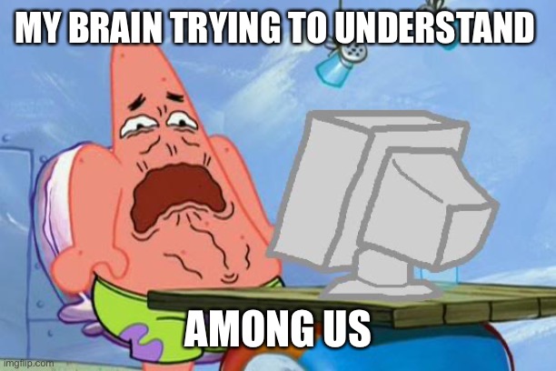 Stupid         Ugly        Suspicious  s u s |  MY BRAIN TRYING TO UNDERSTAND; AMONG US | image tagged in patrick star internet disgust | made w/ Imgflip meme maker
