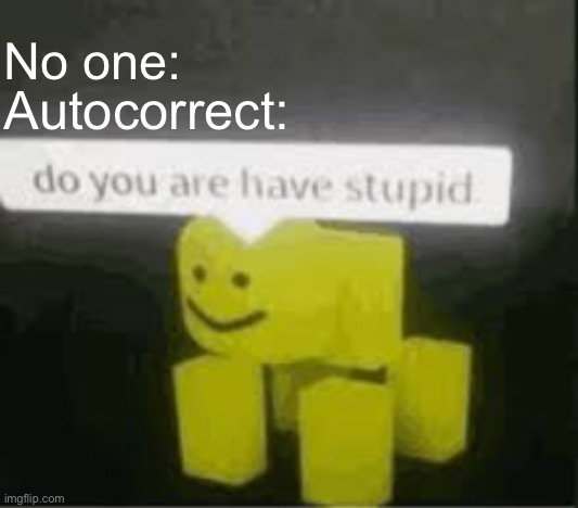 do you are have stupid | Autocorrect:; No one: | image tagged in do you are have stupid,memes,relatable,funny,autocorrect,roblox | made w/ Imgflip meme maker