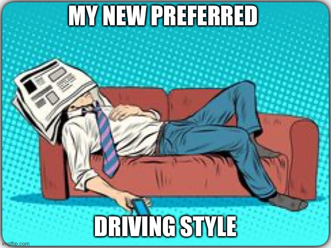 Man sleeping on couch | MY NEW PREFERRED DRIVING STYLE | image tagged in man sleeping on couch | made w/ Imgflip meme maker