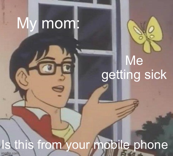 Is This A Pigeon Meme | My mom:; Me getting sick; Is this from your mobile phone | image tagged in memes,is this a pigeon,relatable,funny,phones,sick | made w/ Imgflip meme maker