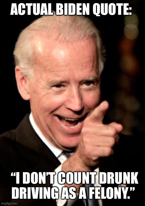 One flew over the cuckoo’s nest. | ACTUAL BIDEN QUOTE:; “I DON’T COUNT DRUNK DRIVING AS A FELONY.” | image tagged in memes,smilin biden | made w/ Imgflip meme maker