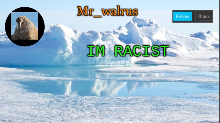 Mr_walrus | IM RACIST | image tagged in mr_walrus | made w/ Imgflip meme maker