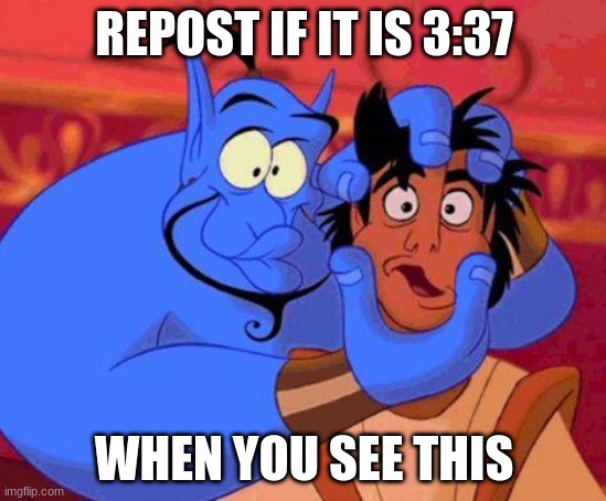 REPOST IF IT IS 3:37; WHEN YOU SEE THIS | image tagged in aladdin,robin williams,genie rules meme,derp,aint nobody got time for that,egg | made w/ Imgflip meme maker