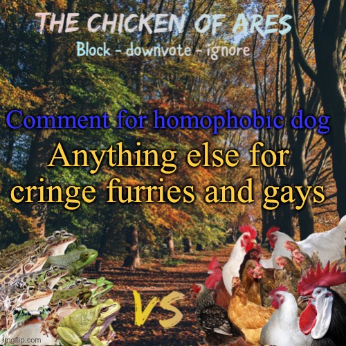 Chicken of Ares announces crap for everyone | Comment for homophobic dog; Anything else for cringe furries and gays | image tagged in chicken of ares announces crap for everyone | made w/ Imgflip meme maker