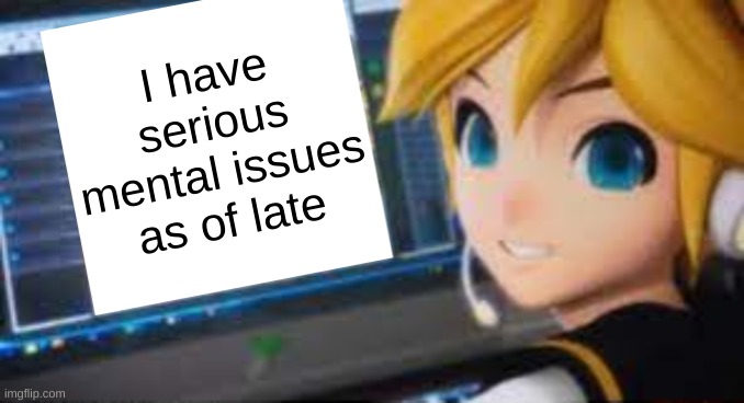 hide the pain kagamine len | I have serious mental issues as of late | image tagged in hide the pain kagamine len | made w/ Imgflip meme maker