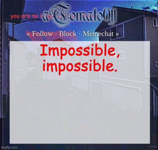 aTomato011 | Impossible, impossible. | image tagged in atomato011 | made w/ Imgflip meme maker