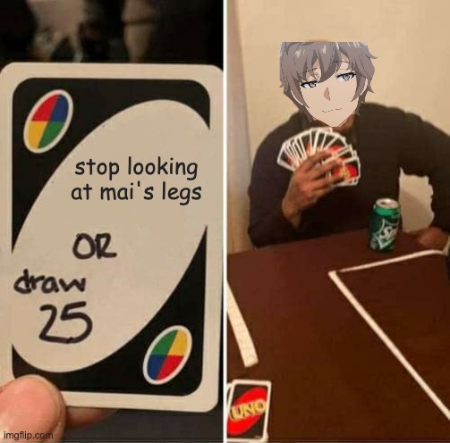 UNO Draw 25 Cards Meme | stop looking at mai's legs | image tagged in memes,uno draw 25 cards,animememe,anime,anime meme | made w/ Imgflip meme maker