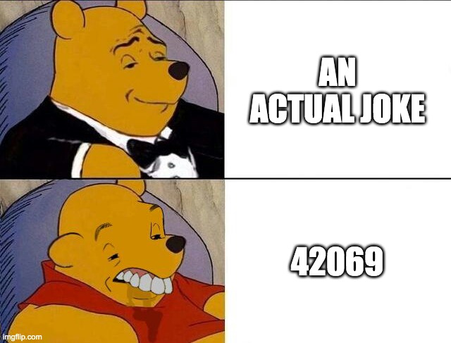 *FORCED LAUGHTER INTENSIFIES* |  AN ACTUAL JOKE; 42069 | image tagged in tuxedo winnie the pooh grossed reverse,memes,tuxedo winnie the pooh,winnie the pooh,relatable,420 | made w/ Imgflip meme maker