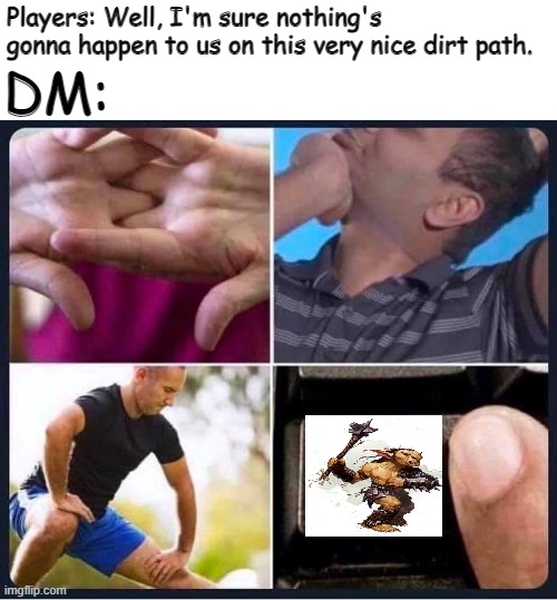 GoBlIns | DM:; Players: Well, I'm sure nothing's gonna happen to us on this very nice dirt path. | image tagged in caps lock | made w/ Imgflip meme maker