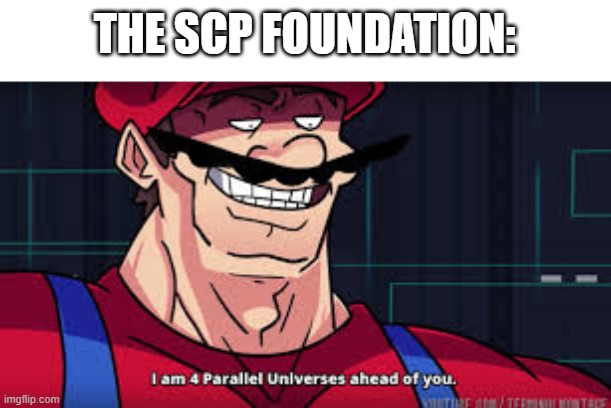 i am 4 parallel universes ahead of you | THE SCP FOUNDATION: | image tagged in i am 4 parallel universes ahead of you | made w/ Imgflip meme maker