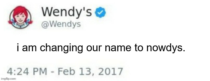 idea has run out brov | i am changing our name to nowdys. | image tagged in wendy's twitter | made w/ Imgflip meme maker