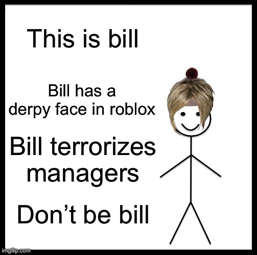 Just- dont | This is bill; Bill has a derpy face in roblox; Bill terrorises managers; Don’t be bill | image tagged in funny memes,karens,uwu,random tag i decided to put,crappy meme | made w/ Imgflip meme maker