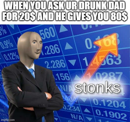 yes | WHEN YOU ASK UR DRUNK DAD
FOR 20$ AND HE GIVES YOU 80$ | image tagged in stonks | made w/ Imgflip meme maker