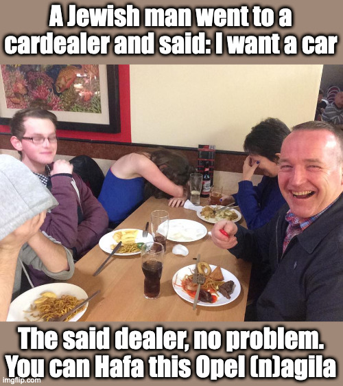 I don't know if this is Kosher | A Jewish man went to a cardealer and said: I want a car; The said dealer, no problem. You can Hafa this Opel (n)agila | image tagged in dad joke meme,hafa nagila,jewish | made w/ Imgflip meme maker