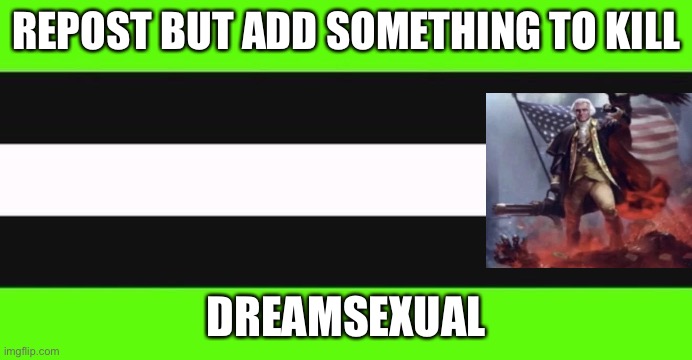 dreamsexual flag | REPOST BUT ADD SOMETHING TO KILL; DREAMSEXUAL | image tagged in dreamsexual flag | made w/ Imgflip meme maker