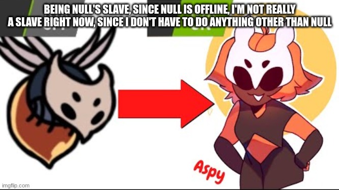 KILL IT WITH FIRE | BEING NULL'S SLAVE, SINCE NULL IS OFFLINE, I'M NOT REALLY A SLAVE RIGHT NOW, SINCE I DON'T HAVE TO DO ANYTHING OTHER THAN NULL | image tagged in kill it with fire | made w/ Imgflip meme maker