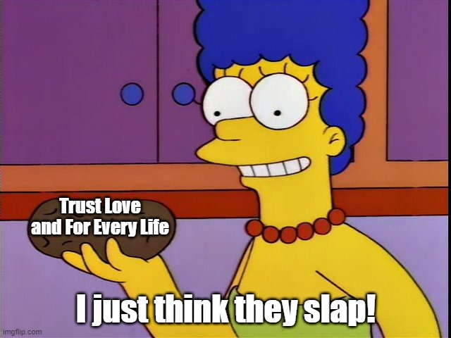 Blank “I just think its neat” | Trust Love and For Every Life; I just think they slap! | image tagged in blank i just think its neat | made w/ Imgflip meme maker