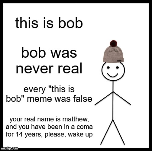 lol | this is bob; bob was never real; every "this is bob" meme was false; your real name is matthew, and you have been in a coma for 14 years, please, wake up | image tagged in memes,be like bill,wake up | made w/ Imgflip meme maker