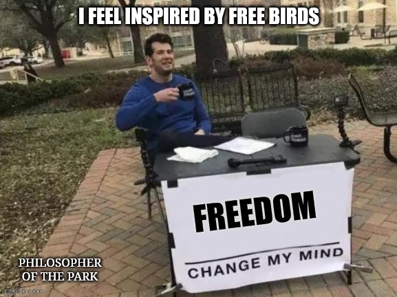 Philosopher of the Park | I FEEL INSPIRED BY FREE BIRDS | image tagged in philosopher of the park | made w/ Imgflip meme maker