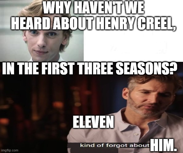 Screenwriters retconning stranger things main villain in season 4, be like: | WHY HAVEN'T WE HEARD ABOUT HENRY CREEL, IN THE FIRST THREE SEASONS? ELEVEN; HIM. | image tagged in stranger things,eleven stranger things,season 4,henry,screenwriters,kind of forgot | made w/ Imgflip meme maker